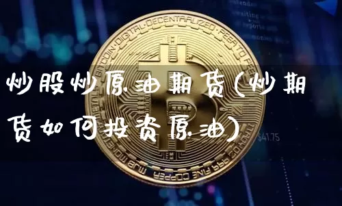 炒股炒原油期货(炒期货如何投资原油)_https://www.tuogunzhijia.com_国际期货_第1张