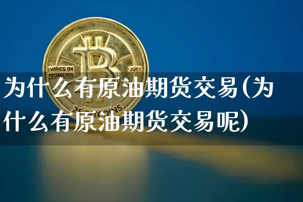 为什么有原油期货交易(为什么有原油期货交易呢)_https://www.tuogunzhijia.com_道指期货_第1张