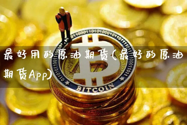 最好用的原油期货(最好的原油期货App)_https://www.tuogunzhijia.com_道指期货_第1张