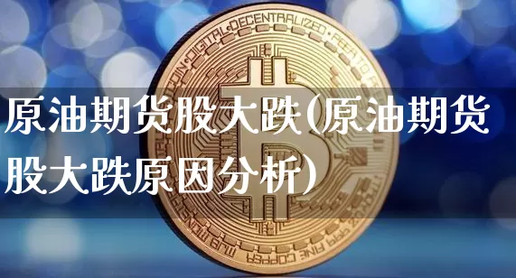 原油期货股大跌(原油期货股大跌原因分析)_https://www.tuogunzhijia.com_恒指期货_第1张