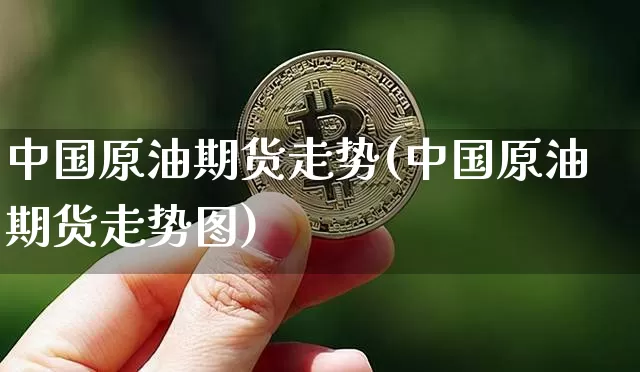 中国原油期货走势(中国原油期货走势图)_https://www.tuogunzhijia.com_内盘期货_第1张