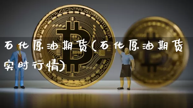石化原油期货(石化原油期货实时行情)_https://www.tuogunzhijia.com_恒指期货_第1张