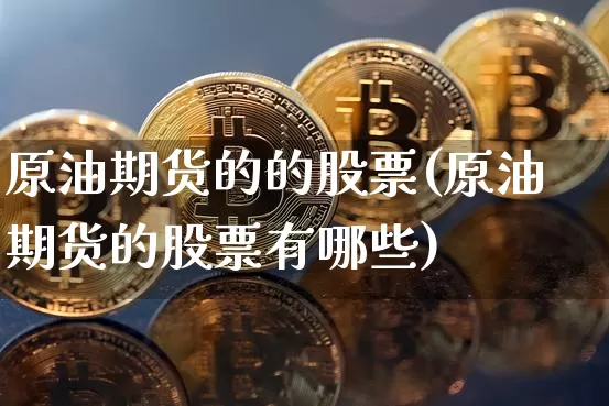 原油期货的的股票(原油期货的股票有哪些)_https://www.tuogunzhijia.com_内盘期货_第1张