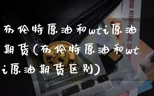 布伦特原油和wti原油期货(布伦特原油和wti原油期货区别)_https://www.tuogunzhijia.com_道指期货_第1张