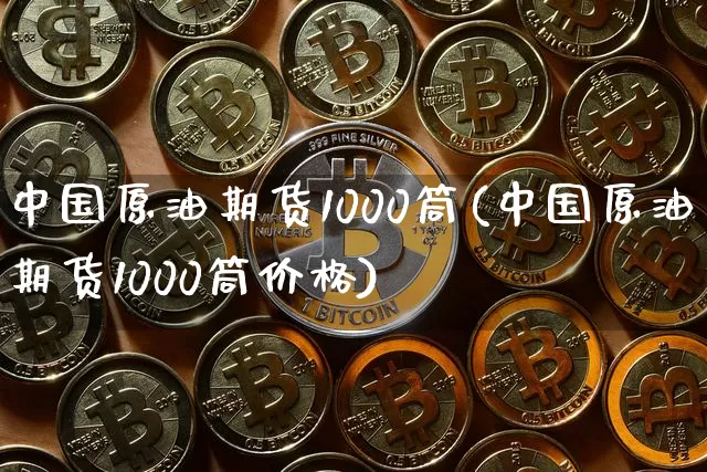 中国原油期货1000筒(中国原油期货1000筒价格)_https://www.tuogunzhijia.com_原油期货_第1张
