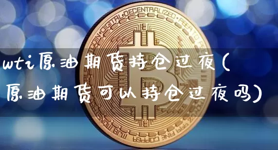 wti原油期货持仓过夜(原油期货可以持仓过夜吗)_https://www.tuogunzhijia.com_纳指期货_第1张