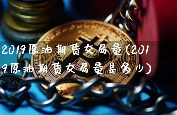 2019原油期货交易量(2019原油期货交易量是多少)_https://www.tuogunzhijia.com_国际期货_第1张