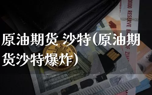 原油期货 沙特(原油期货沙特爆炸)_https://www.tuogunzhijia.com_道指期货_第1张