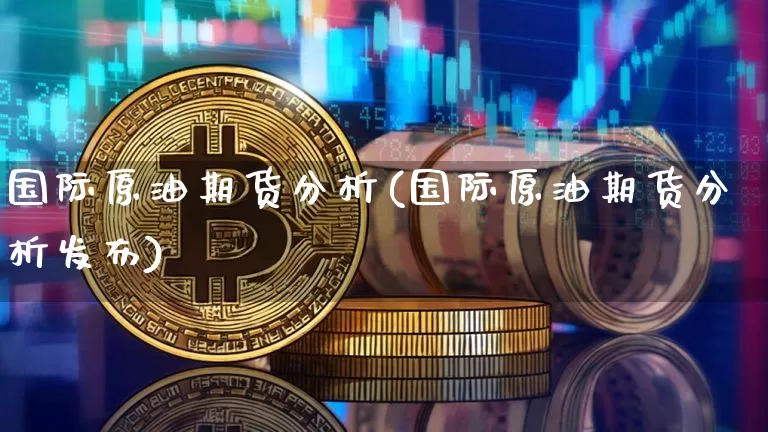 国际原油期货分析(国际原油期货分析发布)_https://www.tuogunzhijia.com_内盘期货_第1张