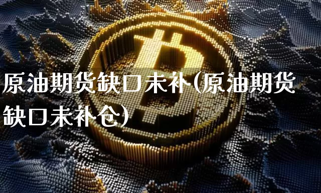 原油期货缺口未补(原油期货缺口未补仓)_https://www.tuogunzhijia.com_恒指期货_第1张