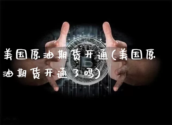 美国原油期货开通(美国原油期货开通了吗)_https://www.tuogunzhijia.com_恒指期货_第1张