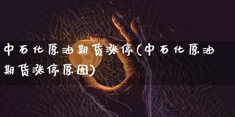 中石化原油期货涨停(中石化原油期货涨停原因)_https://www.tuogunzhijia.com_黄金期货_第1张