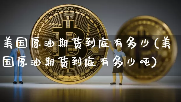 美国原油期货到底有多少(美国原油期货到底有多少吨)_https://www.tuogunzhijia.com_内盘期货_第1张