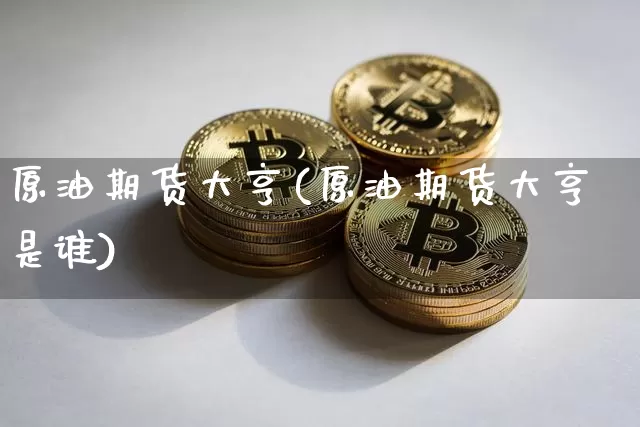 原油期货大亨(原油期货大亨是谁)_https://www.tuogunzhijia.com_黄金期货_第1张