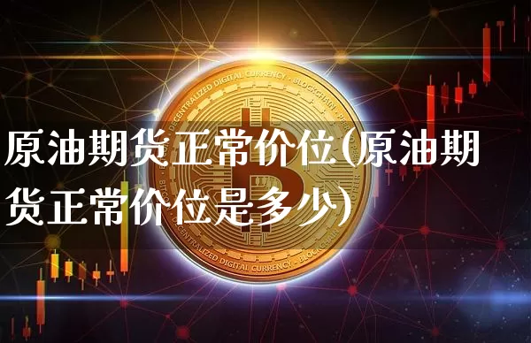 原油期货正常价位(原油期货正常价位是多少)_https://www.tuogunzhijia.com_黄金期货_第1张