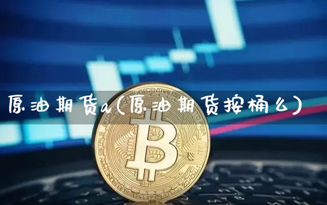 原油期货a(原油期货按桶么)_https://www.tuogunzhijia.com_道指期货_第1张