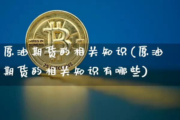 原油期货的相关知识(原油期货的相关知识有哪些)_https://www.tuogunzhijia.com_纳指期货_第1张