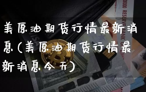 美原油期货行情最新消息(美原油期货行情最新消息今天)_https://www.tuogunzhijia.com_道指期货_第1张