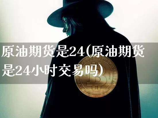 原油期货是24(原油期货是24小时交易吗)_https://www.tuogunzhijia.com_黄金期货_第1张