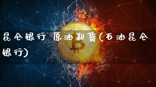 昆仑银行 原油期货(石油昆仑银行)_https://www.tuogunzhijia.com_原油期货_第1张
