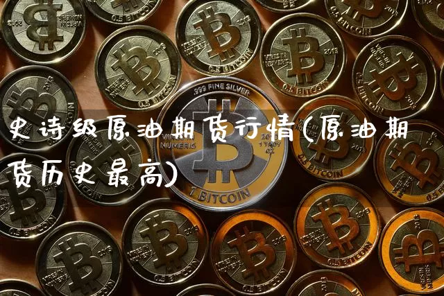 史诗级原油期货行情(原油期货历史最高)_https://www.tuogunzhijia.com_国际期货_第1张