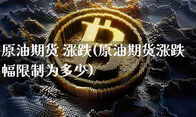 原油期货 涨跌(原油期货涨跌幅限制为多少)_https://www.tuogunzhijia.com_黄金期货_第1张