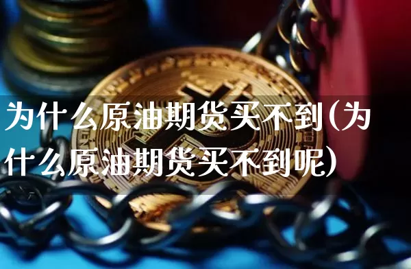 为什么原油期货买不到(为什么原油期货买不到呢)_https://www.tuogunzhijia.com_纳指期货_第1张