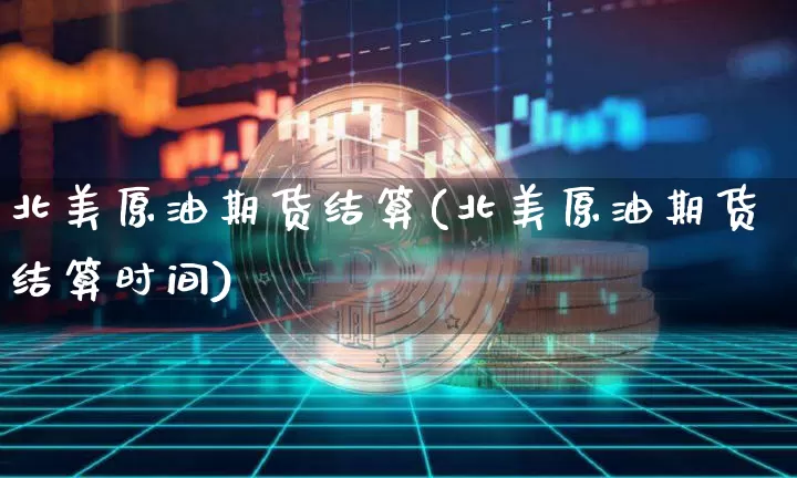 北美原油期货结算(北美原油期货结算时间)_https://www.tuogunzhijia.com_恒指期货_第1张