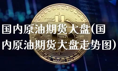 国内原油期货大盘(国内原油期货大盘走势图)_https://www.tuogunzhijia.com_恒指期货_第1张