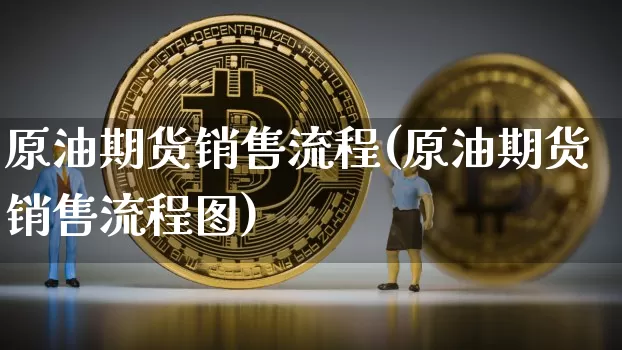 原油期货销售流程(原油期货销售流程图)_https://www.tuogunzhijia.com_国际期货_第1张