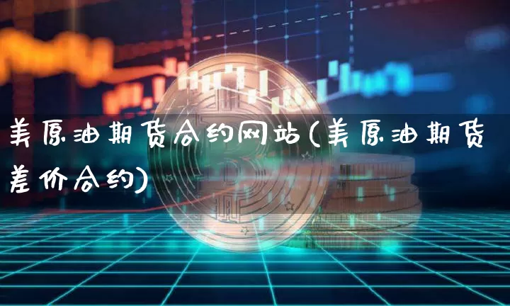 美原油期货合约网站(美原油期货差价合约)_https://www.tuogunzhijia.com_恒指期货_第1张