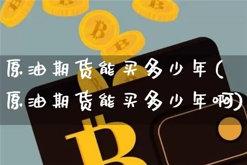 原油期货能买多少年(原油期货能买多少年啊)_https://www.tuogunzhijia.com_原油期货_第1张
