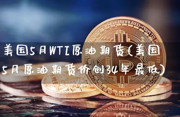 美国5月WTI原油期货(美国5月原油期货价创34年最低)_https://www.tuogunzhijia.com_国际期货_第1张