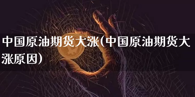 中国原油期货大涨(中国原油期货大涨原因)_https://www.tuogunzhijia.com_恒指期货_第1张