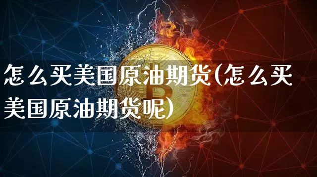 怎么买美国原油期货(怎么买美国原油期货呢)_https://www.tuogunzhijia.com_道指期货_第1张
