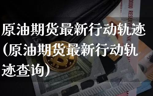 原油期货最新行动轨迹(原油期货最新行动轨迹查询)_https://www.tuogunzhijia.com_道指期货_第1张