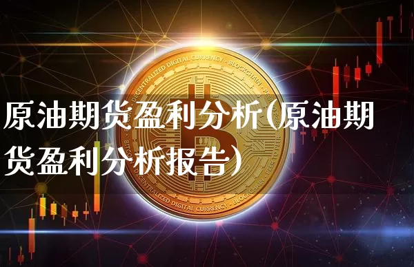 原油期货盈利分析(原油期货盈利分析报告)_https://www.tuogunzhijia.com_恒指期货_第1张