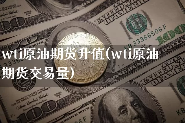 wti原油期货升值(wti原油期货交易量)_https://www.tuogunzhijia.com_国际期货_第1张