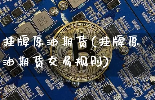 挂牌原油期货(挂牌原油期货交易规则)_https://www.tuogunzhijia.com_恒指期货_第1张