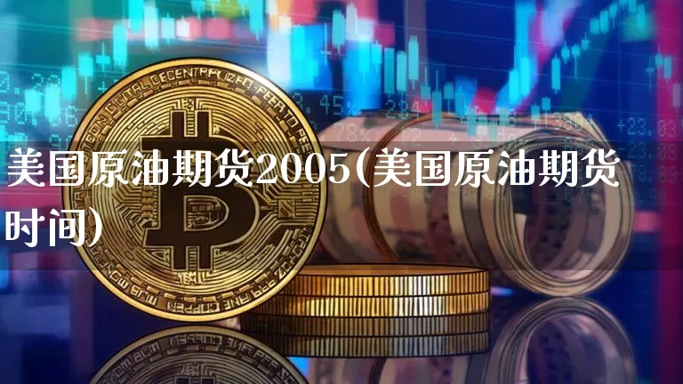 美国原油期货2005(美国原油期货时间)_https://www.tuogunzhijia.com_原油期货_第1张