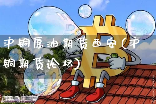 沪铜原油期货西安(沪铜期货论坛)_https://www.tuogunzhijia.com_道指期货_第1张
