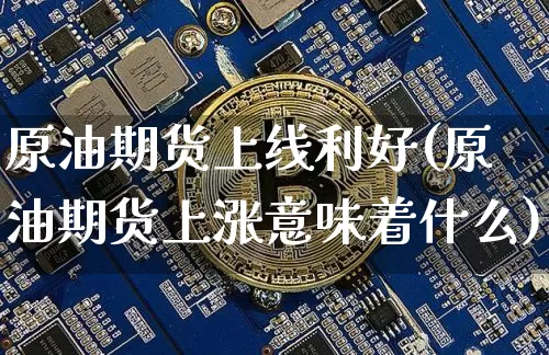 原油期货上线利好(原油期货上涨意味着什么)_https://www.tuogunzhijia.com_内盘期货_第1张