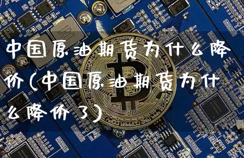 中国原油期货为什么降价(中国原油期货为什么降价了)_https://www.tuogunzhijia.com_恒指期货_第1张