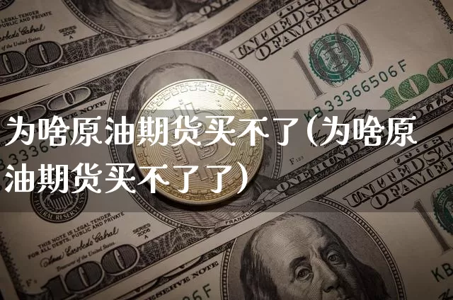 为啥原油期货买不了(为啥原油期货买不了了)_https://www.tuogunzhijia.com_内盘期货_第1张