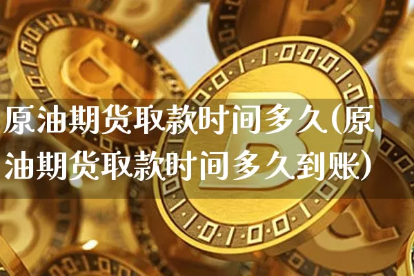 原油期货取款时间多久(原油期货取款时间多久到账)_https://www.tuogunzhijia.com_国际期货_第1张