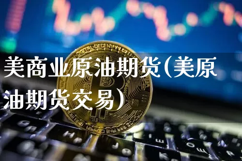 美商业原油期货(美原油期货交易)_https://www.tuogunzhijia.com_国际期货_第1张