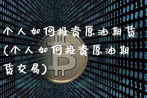 个人如何投资原油期货(个人如何投资原油期货交易)_https://www.tuogunzhijia.com_国际期货_第1张