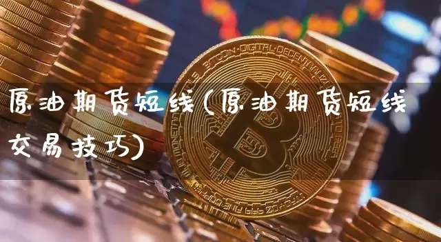 原油期货短线(原油期货短线交易技巧)_https://www.tuogunzhijia.com_纳指期货_第1张