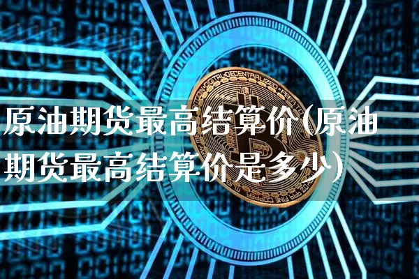 原油期货最高结算价(原油期货最高结算价是多少)_https://www.tuogunzhijia.com_原油期货_第1张