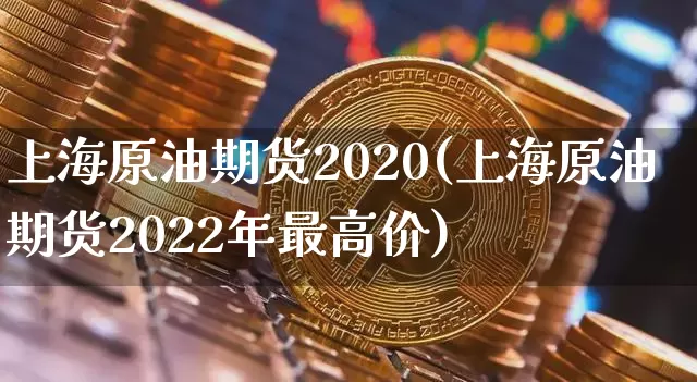 上海原油期货2020(上海原油期货2022年最高价)_https://www.tuogunzhijia.com_道指期货_第1张